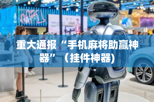 重大通报“手机麻将助赢神器”（挂件神器)