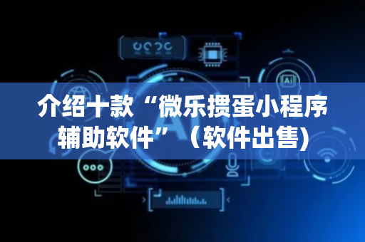 介绍十款“微乐掼蛋小程序辅助软件”（软件出售)