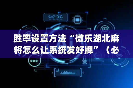 胜率设置方法“微乐湖北麻将怎么让系统发好牌”（必赢神器免费安装)