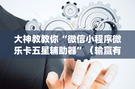 大神教教你“微信小程序微乐卡五星辅助器”（输赢有什么规律)
