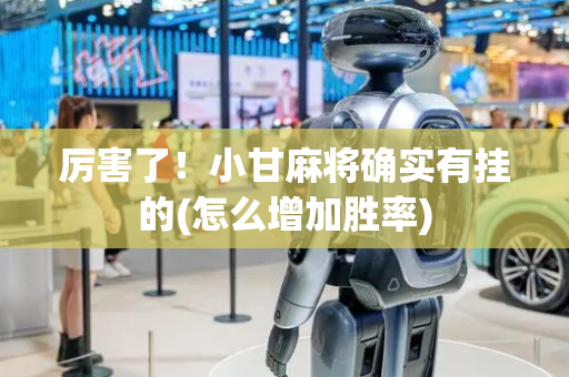 厉害了！小甘麻将确实有挂的(怎么增加胜率)