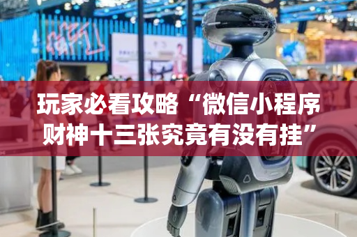 玩家必看攻略“微信小程序财神十三张究竟有没有挂”（怎么控制输赢)