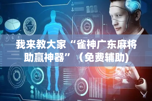 我来教大家“雀神广东麻将助赢神器”（免费辅助)