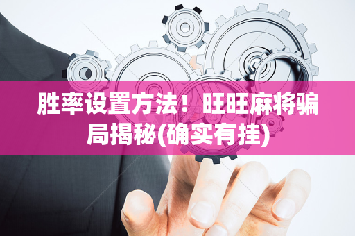 胜率设置方法！旺旺麻将骗局揭秘(确实有挂)