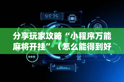 分享玩家攻略“小程序万能麻将开挂”（怎么能得到好牌)