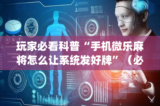 玩家必看科普“手机微乐麻将怎么让系统发好牌”（必赢神器辅助器)