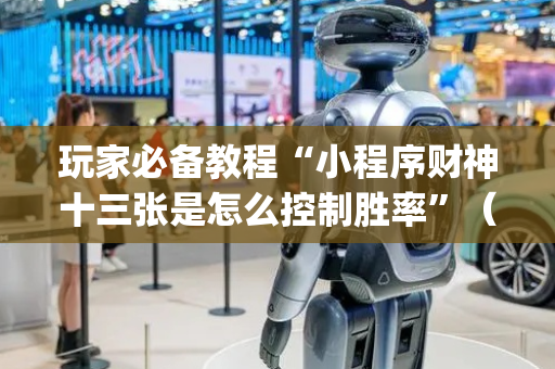 玩家必备教程“小程序财神十三张是怎么控制胜率”（有什么诀窍)