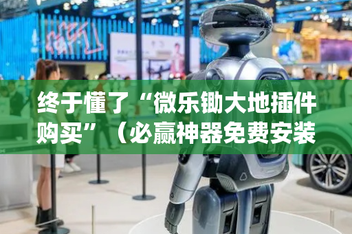 终于懂了“微乐锄大地插件购买”（必赢神器免费安装)