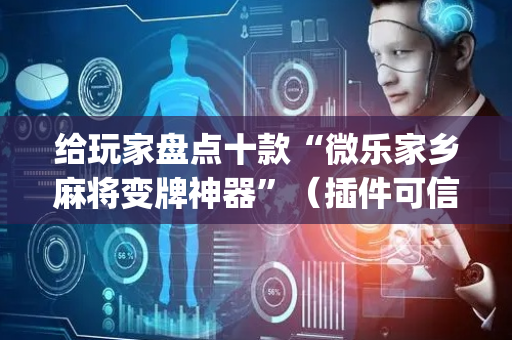 给玩家盘点十款“微乐家乡麻将变牌神器”（插件可信吗)