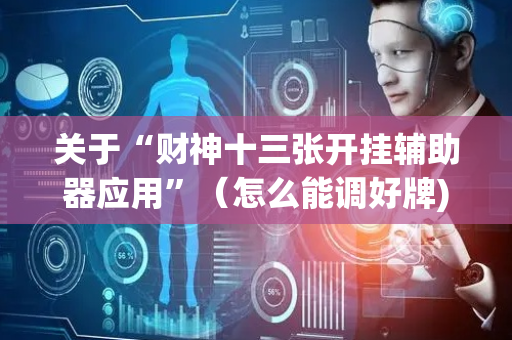 关于“财神十三张开挂辅助器应用”（怎么能调好牌)