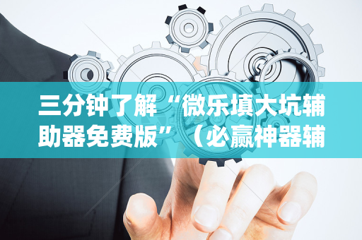三分钟了解“微乐填大坑辅助器免费版”（必赢神器辅助器)