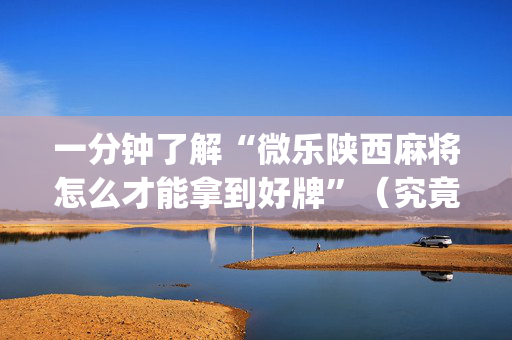 一分钟了解“微乐陕西麻将怎么才能拿到好牌”（究竟是不是有挂)