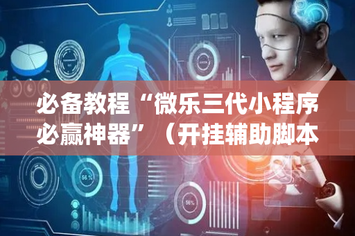 必备教程“微乐三代小程序必赢神器”（开挂辅助脚本)