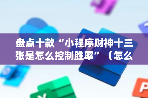 盘点十款“小程序财神十三张是怎么控制胜率”（怎么设置能有好牌)