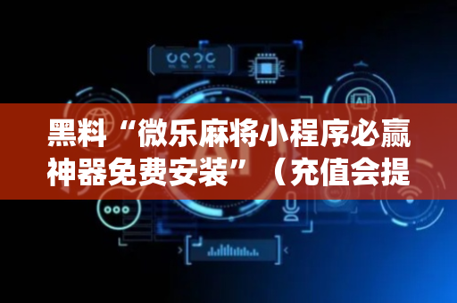 黑料“微乐麻将小程序必赢神器免费安装”（充值会提高胜率么)