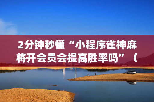 2分钟秒懂“小程序雀神麻将开会员会提高胜率吗”（开挂辅助器脚本)