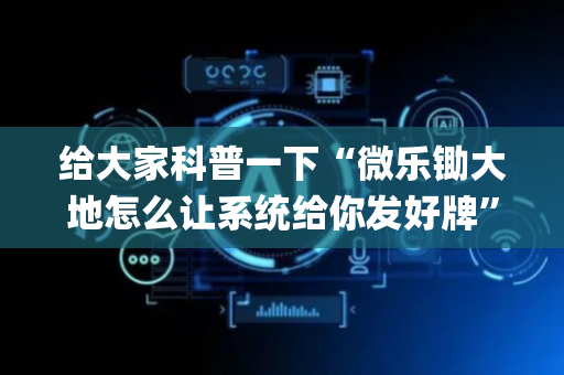 给大家科普一下“微乐锄大地怎么让系统给你发好牌”（透明器教程)