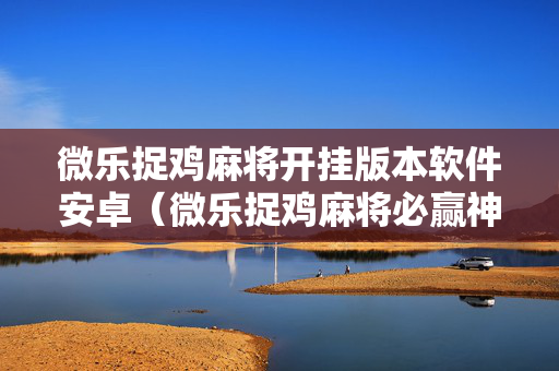 微乐捉鸡麻将开挂版本软件安卓（微乐捉鸡麻将必赢神器软件）