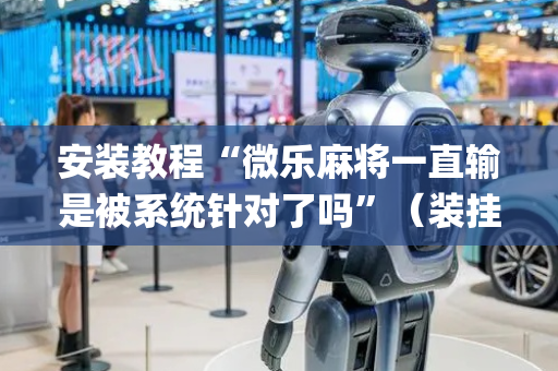安装教程“微乐麻将一直输是被系统针对了吗”（装挂怎么安装)