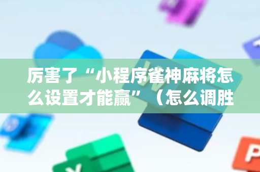 厉害了“小程序雀神麻将怎么设置才能赢”（怎么调胜率)