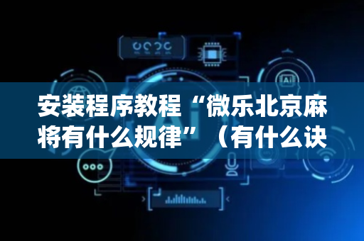 安装程序教程“微乐北京麻将有什么规律”（有什么诀窍)