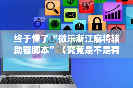 终于懂了“微乐浙江麻将辅助器脚本”（究竟是不是有挂)