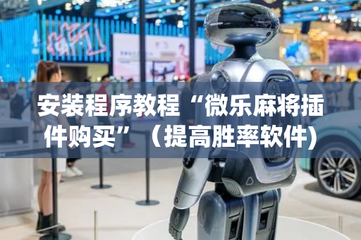 安装程序教程“微乐麻将插件购买”（提高胜率软件)