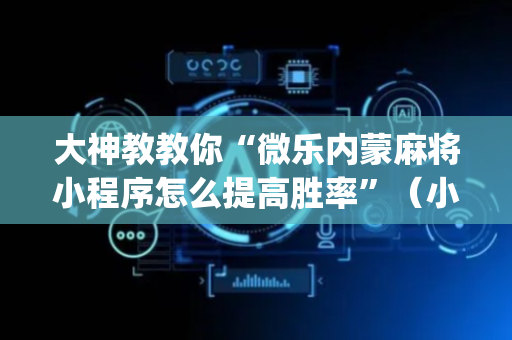 大神教教你“微乐内蒙麻将小程序怎么提高胜率”（小程序怎么才会赢)
