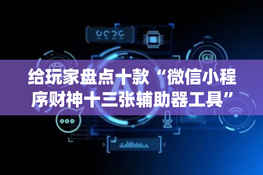 给玩家盘点十款“微信小程序财神十三张辅助器工具”（辅助器通用版)