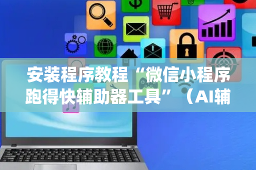 安装程序教程“微信小程序跑得快辅助器工具”（AI辅助胡牌规则)