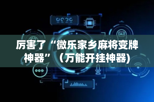 厉害了“微乐家乡麻将变牌神器”（万能开挂神器)