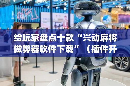 给玩家盘点十款“兴动麻将做弊器软件下载”（插件开挂免费AI)
