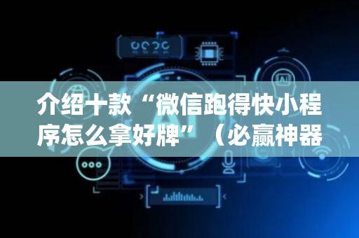 介绍十款“微信跑得快小程序怎么拿好牌”（必赢神器)