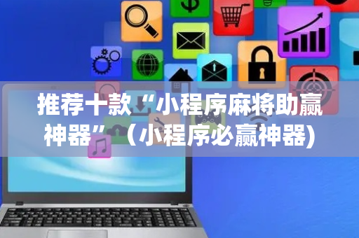 推荐十款“小程序麻将助赢神器”（小程序必赢神器)