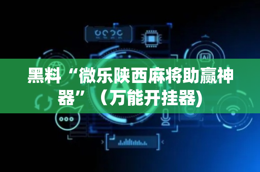 黑料“微乐陕西麻将助赢神器”（万能开挂器)