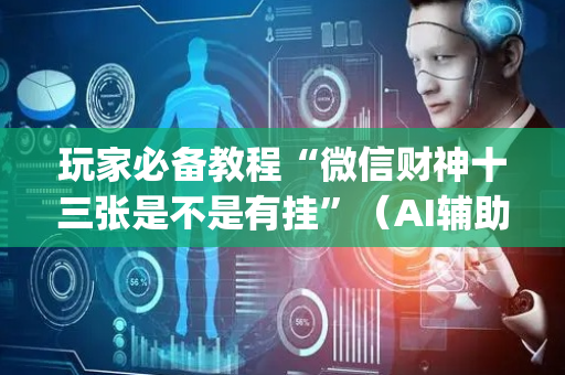 玩家必备教程“微信财神十三张是不是有挂”（AI辅助胡牌规则)