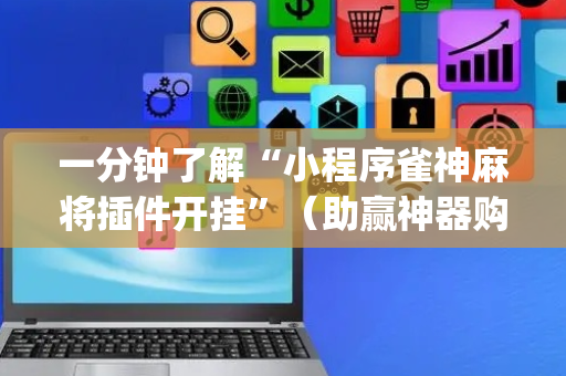 一分钟了解“小程序雀神麻将插件开挂”（助赢神器购买)