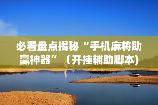 必看盘点揭秘“手机麻将助赢神器”（开挂辅助脚本)