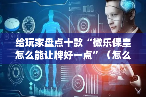 给玩家盘点十款“微乐保皇怎么能让牌好一点”（怎么能得到好牌)