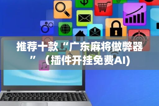 推荐十款“广东麻将做弊器”（插件开挂免费AI)