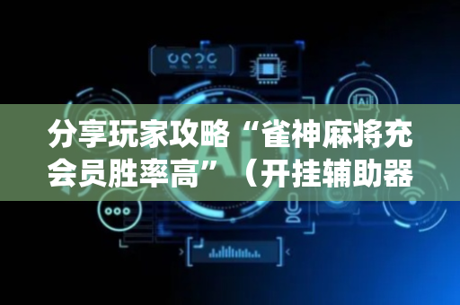 分享玩家攻略“雀神麻将充会员胜率高”（开挂辅助器插件)