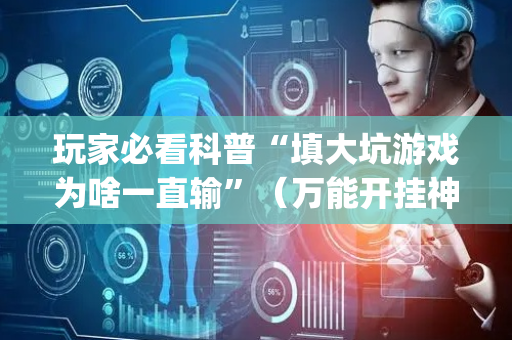 玩家必看科普“填大坑游戏为啥一直输”（万能开挂神器)