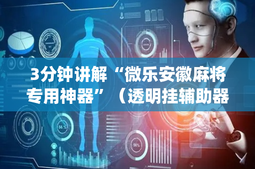 3分钟讲解“微乐安徽麻将专用神器”（透明挂辅助器)