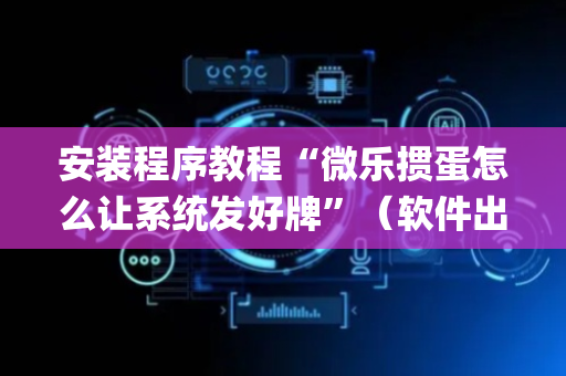 安装程序教程“微乐掼蛋怎么让系统发好牌”（软件出售)
