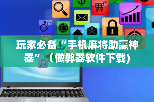 玩家必备“手机麻将助赢神器”（做弊器软件下载)