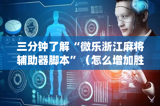 三分钟了解“微乐浙江麻将辅助器脚本”（怎么增加胜率)