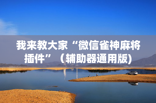 我来教大家“微信雀神麻将插件”（辅助器通用版)