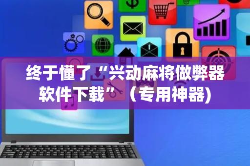 终于懂了“兴动麻将做弊器软件下载”（专用神器)