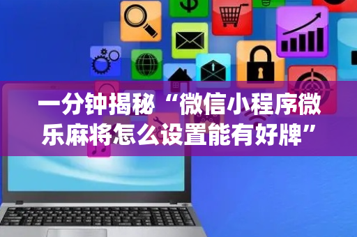 一分钟揭秘“微信小程序微乐麻将怎么设置能有好牌”（开挂辅助器脚本)