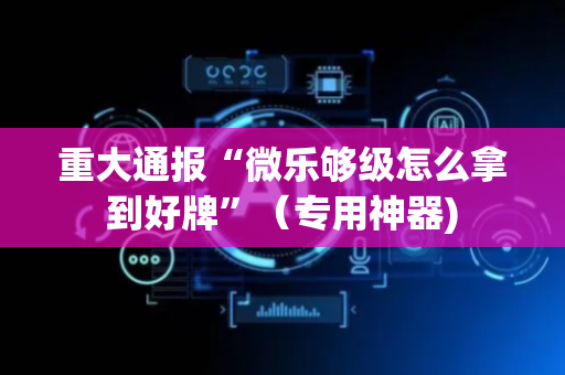重大通报“微乐够级怎么拿到好牌”（专用神器)